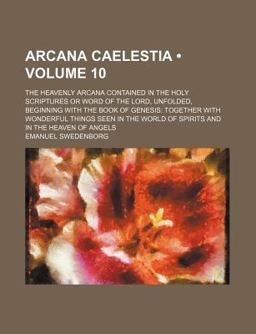 Arcana Caelestia; the Heavenly Arcana Contained in the Holy Scriptures or Word of the Lord, Unfolded, Beginning with the Book Of