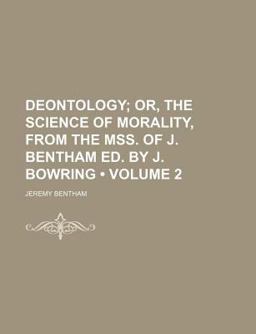 Deontology; or, the Science of Morality, from the Mss of J Bentham Ed by J Bowring