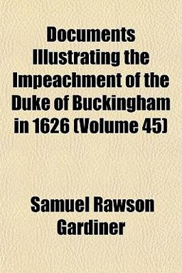 Documents Illustrating the Impeachment of the Duke of Buckingham In 1626