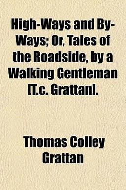 High-Ways and by-Ways; or, Tales of the Roadside, by a Walking Gentleman [T C Grattan]