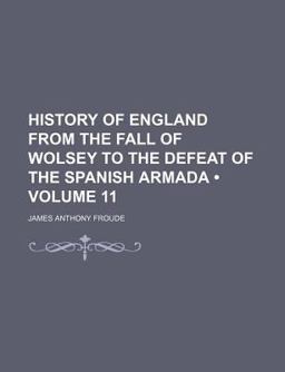 History of England from the Fall of Wolsey to the Defeat of the Spanish Armada