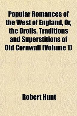 Popular Romances of the West of England, or, the Drolls, Traditions and Superstitions of Old Cornwall