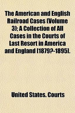 The American and English Railroad Cases; a Collection of All Cases in the Courts of Last Resort in America and England [1879?-1895]