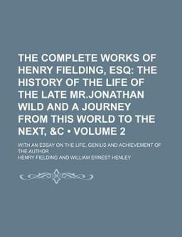 The Complete Works of Henry Fielding, Esq; with an Essay on the Life, Genius and Achievement of the Author