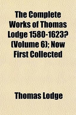 The Complete Works of Thomas Lodge 1580-1623?; Now First Collected