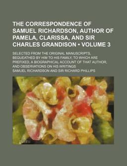 The Correspondence of Samuel Richardson, Author of Pamela, Clarissa, and Sir Charles Grandison; Selected from the Original