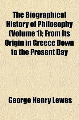 The Biographical History of Philosophy; from Its Origin in Greece down to the Present Day