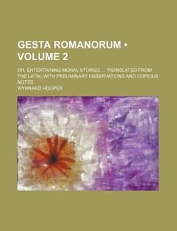 Gesta Romanorum; or, Entertaining Moral Stories Translated from the Latin, with Preliminary Observations and Copious Notes