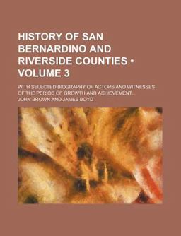 History of San Bernardino and Riverside Counties; with Selected Biography of Actors and Witnesses of the Period of Growth And