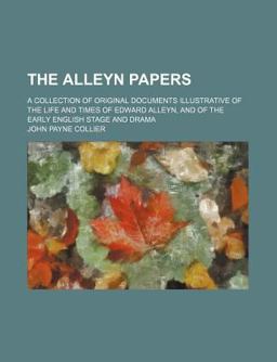 The Alleyn Papers; a Collection of Original Documents Illustrative of the Life and Times of Edward Alleyn, and of the Early English Stage And