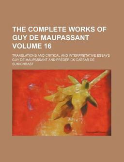 The Complete Works of Guy de Maupassant; Translations and Critical and Interpretative Essays