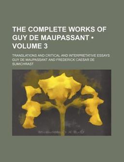The Complete Works of Guy de Maupassant; Translations and Critical and Interpretative Essays