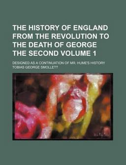 The History of England from the Revolution to the Death of George the Second; Designed As a Continuation of Mr Hume's History