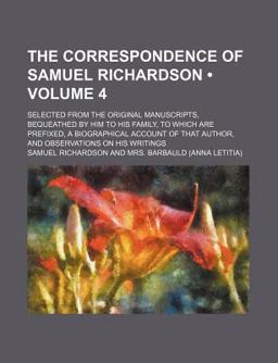 The Correspondence of Samuel Richardson; Selected from the Original Manuscripts, Bequeathed by Him to His Family, to Which Are