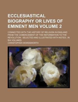 Ecclesiastical Biography or Lives of Eminent Men; Connected with the History of Religion in England from the Comencement Of