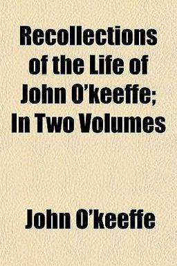 Recollections of the Life of John O'Keeffe; In