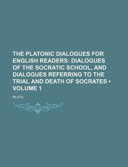 The Platonic Dialogues for English Readers; Dialogues of the Socratic School, and Dialogues Referring to the Trial and Death Of