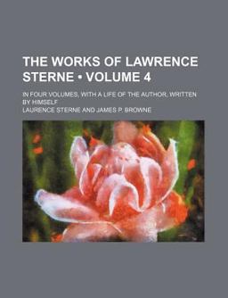The Works of Lawrence Sterne; in Four Volumes, with a Life of the Author, Written by Himself