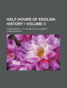 Half-Hours of English History; from Edward I to the Death of Elizabeth