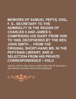 Memoirs of Samuel Pepys, Esq , F R S , Secretary to the Admiralty in the Reigns of Charles II and James II , Comprising His Diary from 1659 To