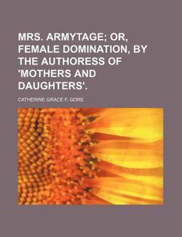 Mrs Armytage; or, Female Domination, by the Authoress of 'Mothers and Daughters' Mrs Armytage; or, Female Domination, by the Authoress of 'Mothers and Daughters'