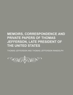 Memoirs, Correspondence and Private Papers of Thomas Jefferson, Late President of the United States