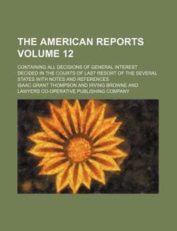 The American Reports; Containing All Decisions of General Interest Decided in the Courts of Last Resort of the Several States With