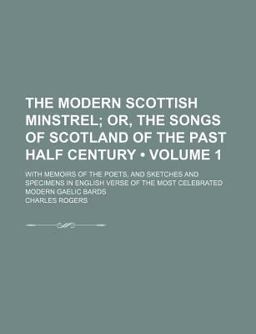 The Modern Scottish Minstrel; or, the Songs of Scotland of the Past Half Century with Memoirs of the Poets, and Sketches And