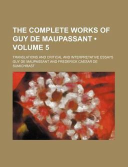 The Complete Works of Guy de Maupassant; Translations and Critical and Interpretative Essays