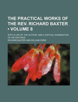 The Practical Works of the Rev Richard Baxter; with a Life of the Author, and a Critical Examination of His Writings