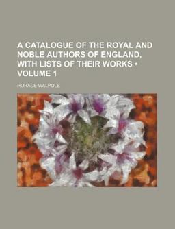 A Catalogue of the Royal and Noble Authors of England, with Lists of Their Works