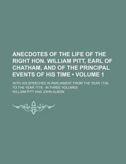 Anecdotes of the Life of the Right Hon William Pitt, Earl of Chatham, and of the Principal Events of His Time; with His Speeches in Parliament
