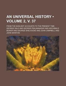 An Universal History; from the Earliest Accounts to the Present Time An Universal History; from the Earliest Accounts to the Present Time