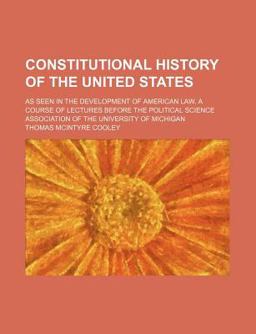 Constitutional History of the United States; As Seen in the Development of American Law, a Course of Lectures Before the Political Science Constitutional History of the United States; As Seen in the Development of American Law, a Course of Lectures Before the Political Science