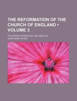 The Reformation of the Church of England; Its History, Principles, and Results