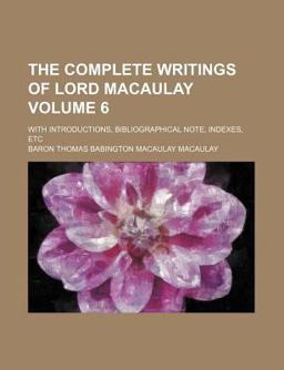 The Complete Writings of Lord Macaulay; with Introductions, Bibliographical Note, Indexes, Etc