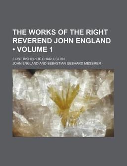 The Works of the Right Reverend John England; First Bishop of Charleston