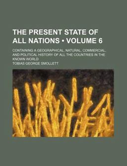 The Present State of All Nations; Containing a Geographical, Natural, Commercial, and Political History of All the Countries In