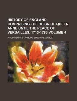 History of England Comprising the Reign of Queen Anne until the Peace of Versailles, 1713-1783