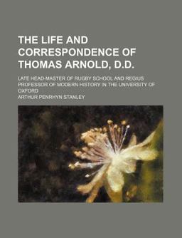 The Life and Correspondence of Thomas Arnold, D D; Late Head-Master of Rugby School and Regius Professor of Modern History in the University
