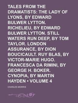 Tales from the Dramatists; the Lady of Lyons, by Edward Bulwer Lytton Richelieu, by Edward Bulwer Lytton Still Waters Run Deep, By