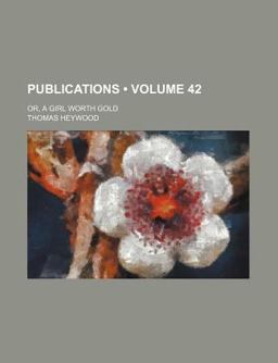 The First and Second Parts of the Fair Maid of the West; or, a Girl Worth Gold