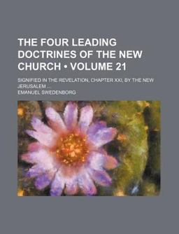 The Four Leading Doctrines of the New Church; Signified in the Revelation, Chapter Xxi, by the New Jerusalem