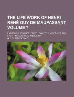 The Life Work of Henri René Guy de Maupassant; Embracing Romance, Travel, Comedy
