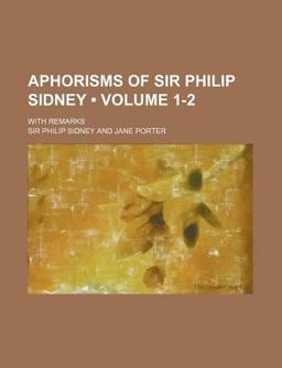 Aphorisms of Sir Philip Sidney; with Remarks Aphorisms of Sir Philip Sidney; with Remarks