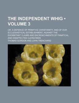 The Independent Whig; or, a Defence of Primitive Christianity, and of Our Ecclesiastical Establishment, Against the Exorbitant