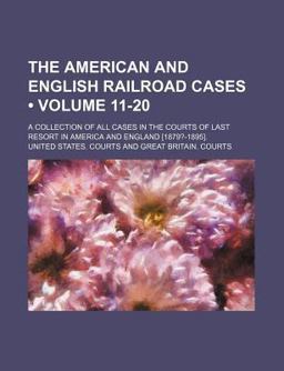 The American and English Railroad Cases; a Collection of All Cases in the Courts of Last Resort in America and England [1879?-1895]