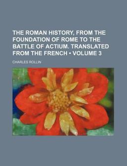 The Roman History, from the Foundation of Rome to the Battle of Actium Translated from the French