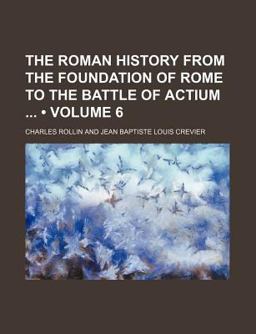 The Roman History, from the Foundation of Rome to the Battle of Actium