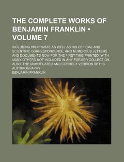 The Complete Works of Benjamin Franklin; Including His Private As Well As His Official and Scientific Correspondence, and Numerous